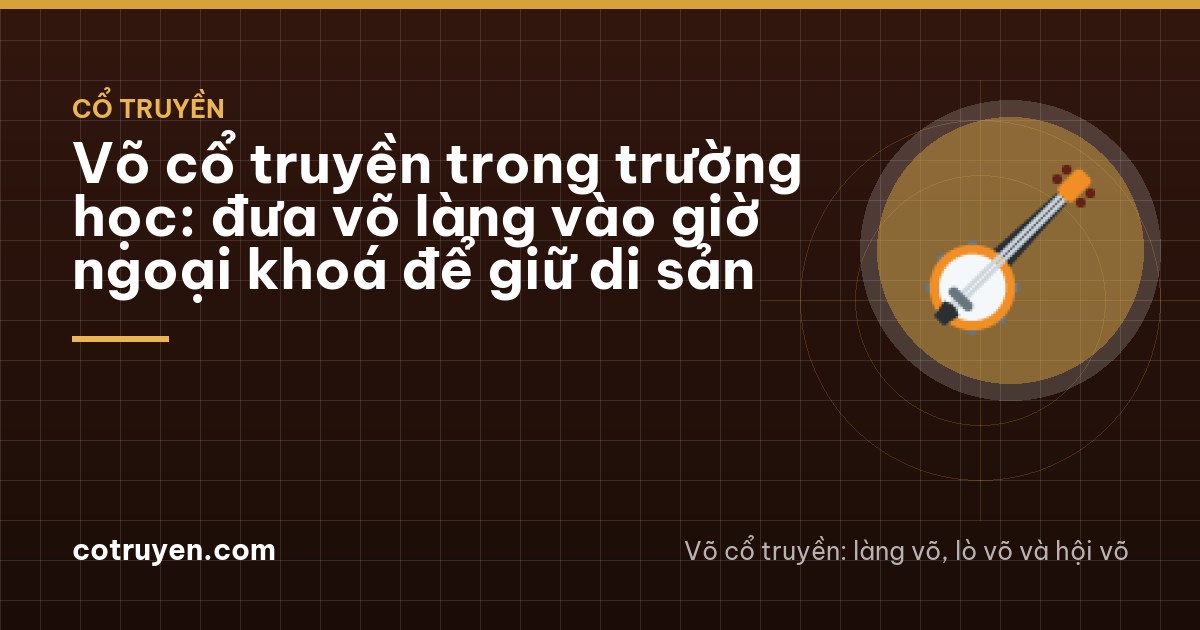 Võ cổ truyền trong trường học: đưa võ làng vào giờ ngoại khoá để giữ di sản